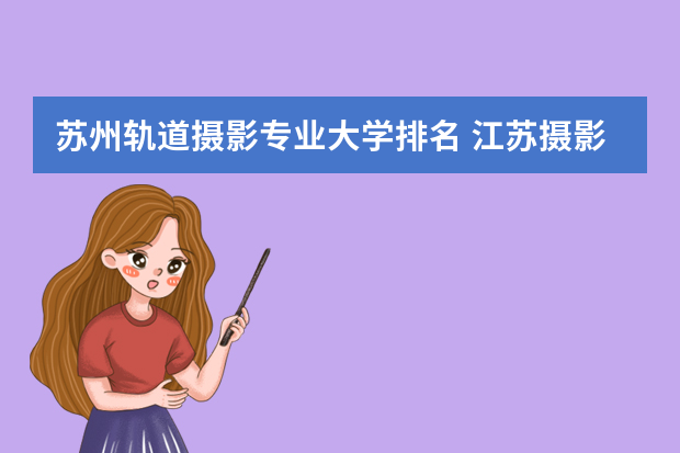 苏州轨道摄影专业大学排名 江苏摄影摄像的专业学校？